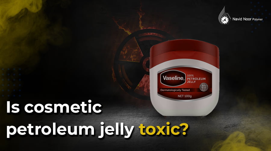 Is cosmetic petroleum jelly toxic