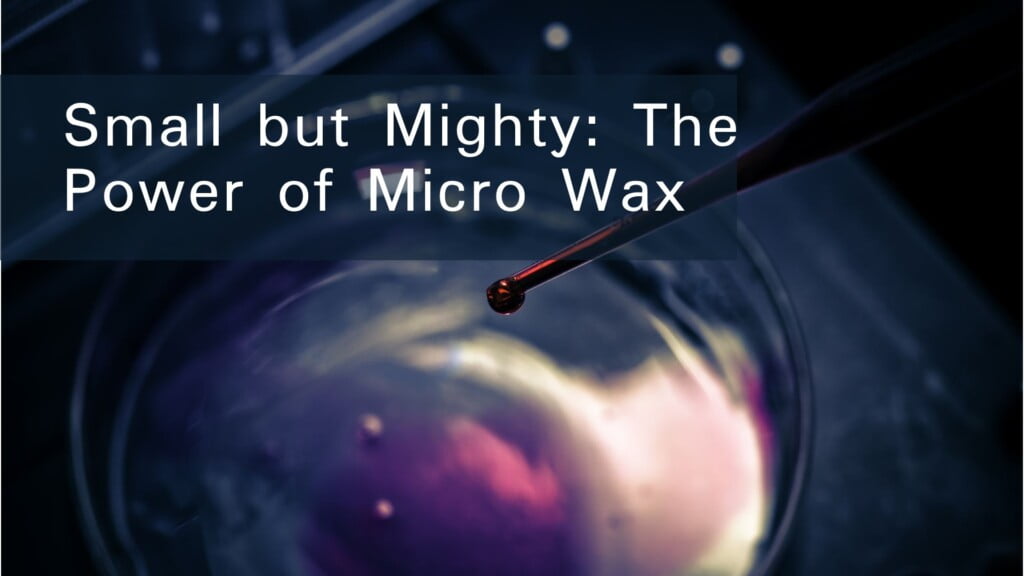 Micro Wax: The Little additive with great advantages Micro Wax: The Little additive with great advantages
